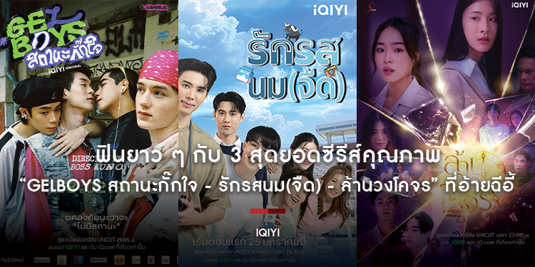 ฟินยาว ๆ กับ 3 สุดยอดซีรีส์คุณภาพ “GELBOYS สถานะกั๊กใจ - รักรสนม(จืด) - ล้านวงโคจร” ที่ iQIYI (อ้ายฉีอี้) แกะกล่องใหม่ พร้อมเสิร์ฟส่งตรงถึงบ้าน